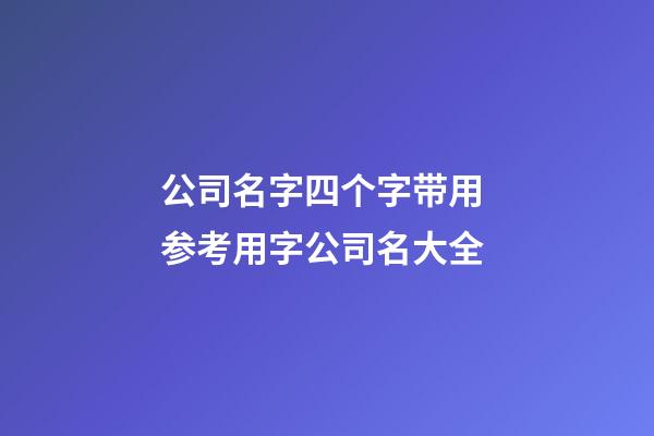 公司名字四个字带用 参考用字公司名大全-第1张-公司起名-玄机派